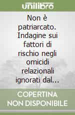Non è patriarcato. Indagine sui fattori di rischio negli omicidi relazionali ignorati dal pensiero unico libro