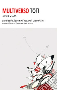 Multiverso Toti 1924-2024. Studi sulla figura e l'opera di Gianni Toti libro