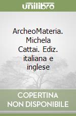 ArcheoMateria. Michela Cattai. Ediz. italiana e inglese libro