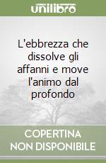 L'ebbrezza che dissolve gli affanni e move l'animo dal profondo libro