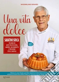 Una vita dolce. Sabatino Sirica. 70 anni di arte pasticciera, amore, solidarietà e passione per il Napoli libro