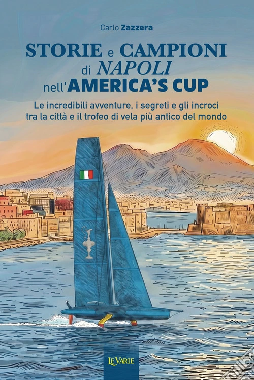 Storie e campioni di Napoli nell'America's Cup. Le incredibili avventure, i segreti e gli incroci tra la città e il trofeo di vela più antico del mondo