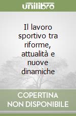 Il lavoro sportivo tra riforme, attualità e nuove dinamiche libro