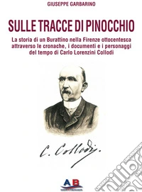Sulle tracce di Pinocchio. La storia di un Burattino nella Firenze ottocentesca attraverso le cronache, i documenti e i personaggi del tempo di Carlo Lorenzini Collodi libro