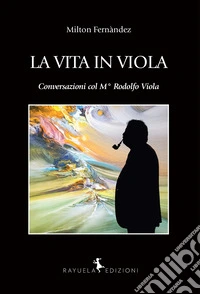La vita in Viola. Conversazioni col M° Rodolfo Viola libro