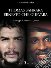 Thomas Sankara. Ernesto Che Guevara. Il coraggio di inventare il futuro libro