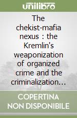 The chekist-mafia nexus : the Kremlin's weaponization of organized crime and the criminalization of Russia's special services libro