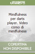Mindfulness per darts player. Video corso di mindfulness libro