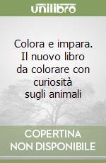 Colora e impara. Il nuovo libro da colorare con curiosità sugli animali libro