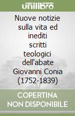 Nuove notizie sulla vita ed inediti scritti teologici dell'abate Giovanni Conia (1752-1839) libro