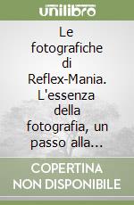 Le fotografiche di Reflex-Mania. L'essenza della fotografia, un passo alla volta! libro