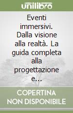 Eventi immersivi. Dalla visione alla realtà. La guida completa alla progettazione e realizzazione libro