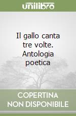 Il gallo canta tre volte. Antologia poetica libro