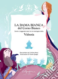 La Dama Bianca del Corno Bianco. Storie e leggende nate tra le montagne della Valsesia. Ediz. illustrata libro