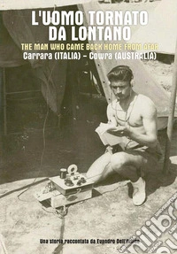 L'uomo tornato da lontano-The man who came back home from afar. Carrara (Italia)-Cowra (Australia) libro