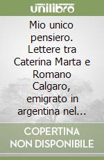 Mio unico pensiero. Lettere tra Caterina Marta e Romano Calgaro, emigrato in argentina nel 1923 libro