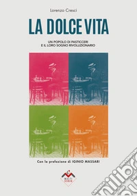 La dolce vita. Un popolo di pasticceri e il loro sogno rivoluzionario. Ediz. illustrata libro