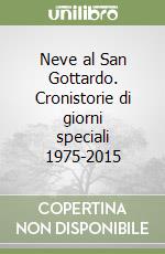 Neve al San Gottardo. Cronistorie di giorni speciali 1975-2015 libro