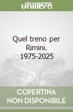 Quel treno per Rimini. 1975-2025 libro