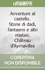 Avventure al castello. Storie di dadi, fantasmi e altri misteri. Château d'Aymavilles libro