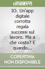 IO. Un'app digitale corrotta regala successi sul lavoro. Ma a che costo? E quando possiamo dirci ancora «IO»? libro