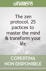 The zen protocol. 25 pactices to master the mind & transform your life libro