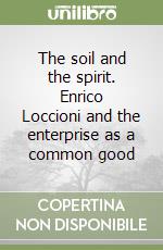The soil and the spirit. Enrico Loccioni and the enterprise as a common good libro