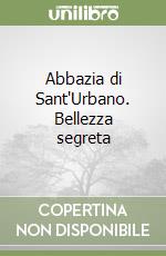 Abbazia di Sant'Urbano. Bellezza segreta libro