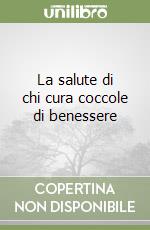 La salute di chi cura coccole di benessere libro