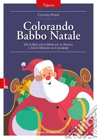 Colorando Babbo Natale. Otto racconti dedicati al natale e tanti disegni da colorare. Ediz. illustrata libro