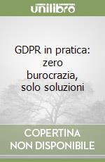 GDPR in pratica: zero burocrazia, solo soluzioni libro