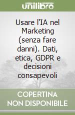 Usare l'IA nel Marketing (senza fare danni). Dati, etica, GDPR e decisioni consapevoli libro