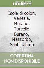 Isole di colori. Venezia, Murano, Torcello, Burano, Mazzorbo, Sant'Erasmo libro
