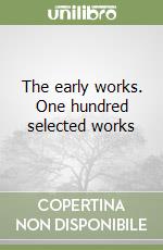 The early works. One hundred selected works libro