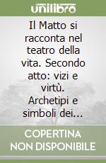 Il Matto si racconta nel teatro della vita. Secondo atto: vizi e virtù. Archetipi e simboli dei tarocchi nell'attuale società libro
