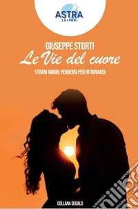 Le vie del cuore. Strani amori: perdersi per ritrovarsi libro