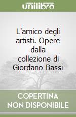 L'amico degli artisti. Opere dalla collezione di Giordano Bassi