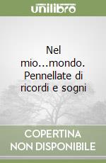 Nel mio...mondo. Pennellate di ricordi e sogni libro