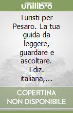 Turisti per Pesaro. La tua guida da leggere, guardare e ascoltare. Ediz. italiana, inglese, francese e tedesca libro