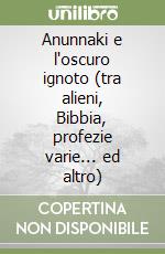 Anunnaki e l'oscuro ignoto (tra alieni, Bibbia, profezie varie... ed altro)