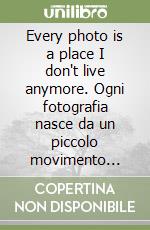Every photo is a place I don't live anymore. Ogni fotografia nasce da un piccolo movimento interiore: il tentativo di trattenere ciò che sta già scivolando via libro