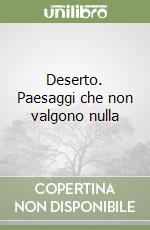 Deserto. Paesaggi che non valgono nulla libro