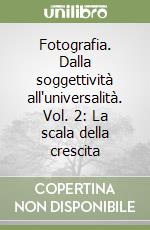 Fotografia. Dalla soggettività all'universalità. Vol. 2: La scala della crescita libro