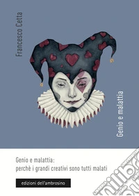 Genio e malattia: perché i grandi creativi sono tutti malati libro