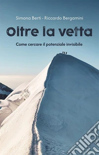Oltre la vetta. Come cercare il potenziale invisibile libro