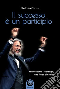 Il successo è un participio. Fai succedere i tuoi sogni, una fatica alla volta libro