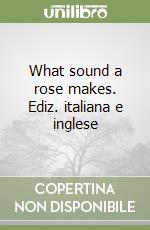 What sound a rose makes. Ediz. italiana e inglese libro