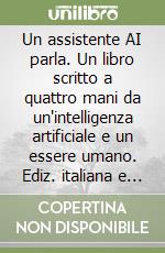 Un assistente AI parla. Un libro scritto a quattro mani da un'intelligenza artificiale e un essere umano. Ediz. italiana e inglese libro