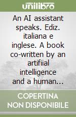 An AI assistant speaks. Ediz. italiana e inglese. A book co-written by an artifiial intelligence and a human being libro