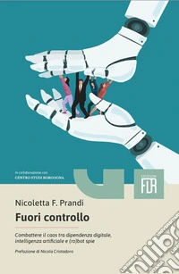 Fuori controllo. Combattere il caos tra dipendenza digitale, intelligenza artificiale e (ro)bot spie libro